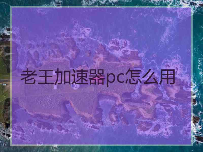 老王加速器pc怎么用