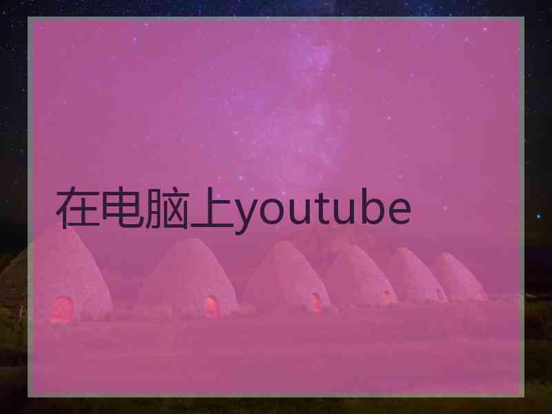 在电脑上youtube