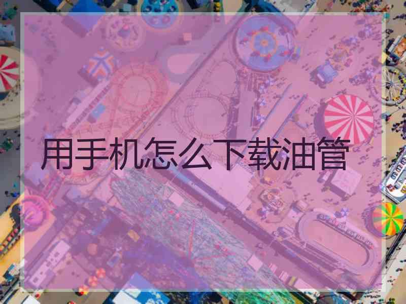用手机怎么下载油管