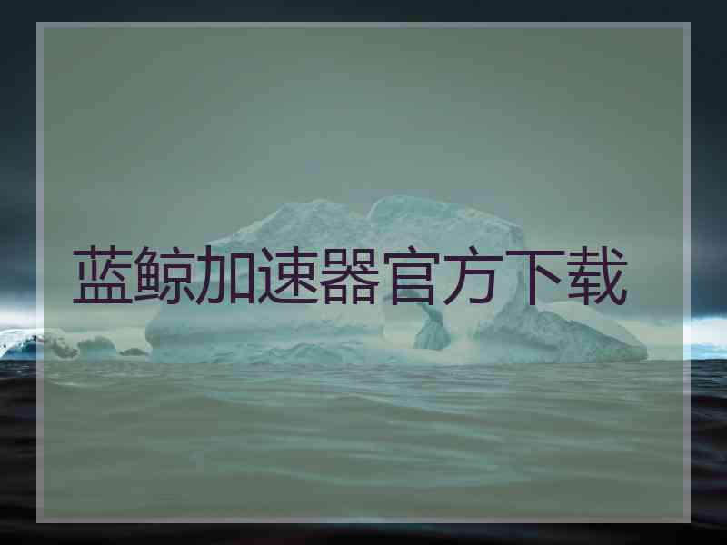 蓝鲸加速器官方下载