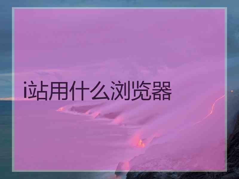 i站用什么浏览器