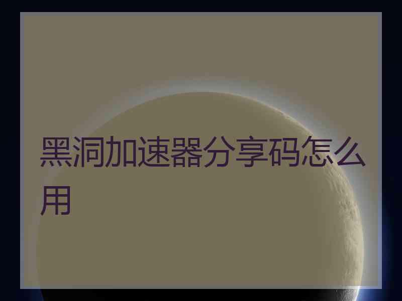 黑洞加速器分享码怎么用
