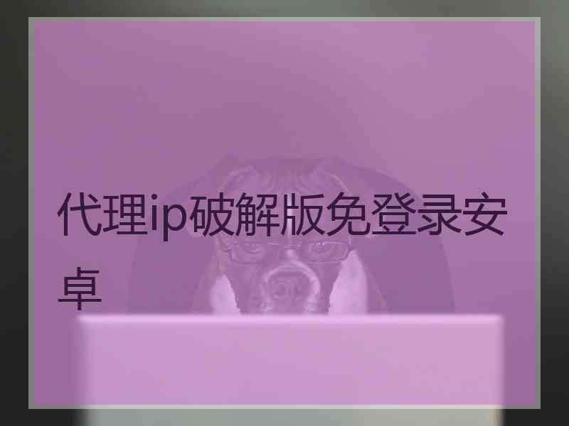 代理ip破解版免登录安卓