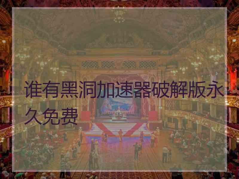 谁有黑洞加速器破解版永久免费