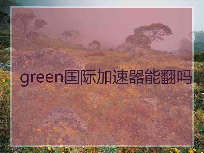 green国际加速器能翻吗