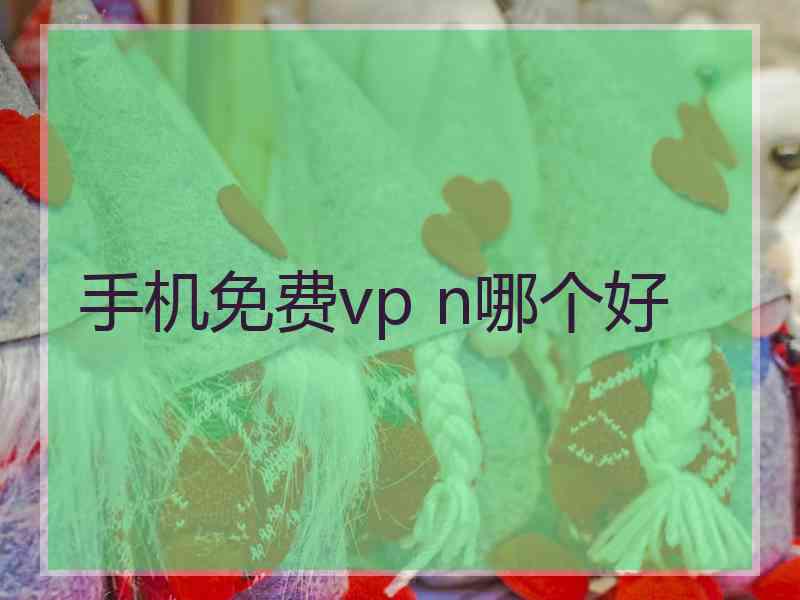 手机免费vp n哪个好