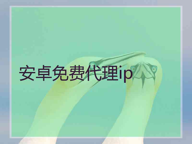 安卓免费代理ip
