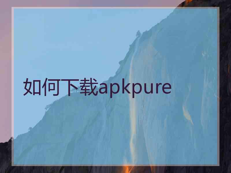 如何下载apkpure
