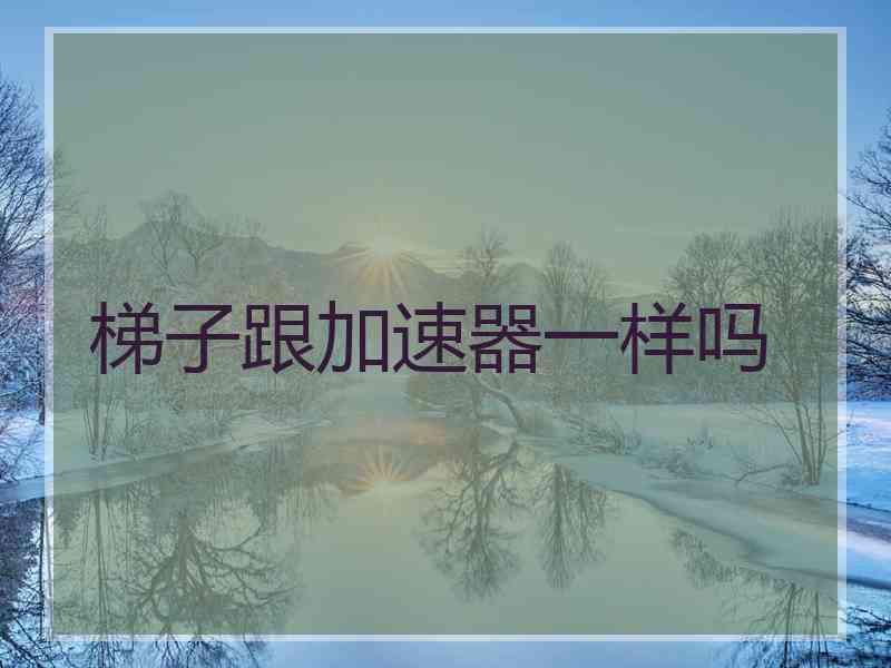 梯子跟加速器一样吗