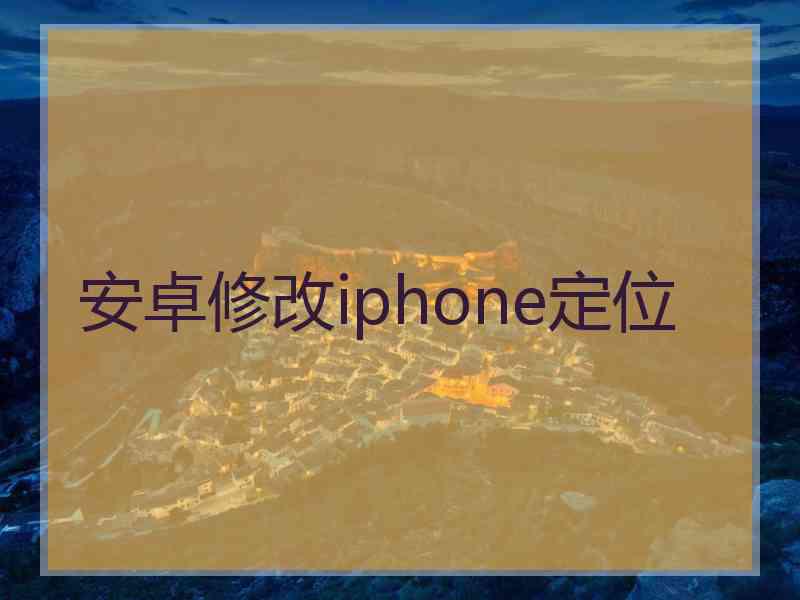 安卓修改iphone定位