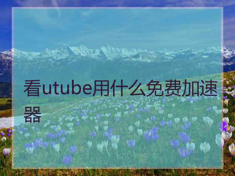 看utube用什么免费加速器