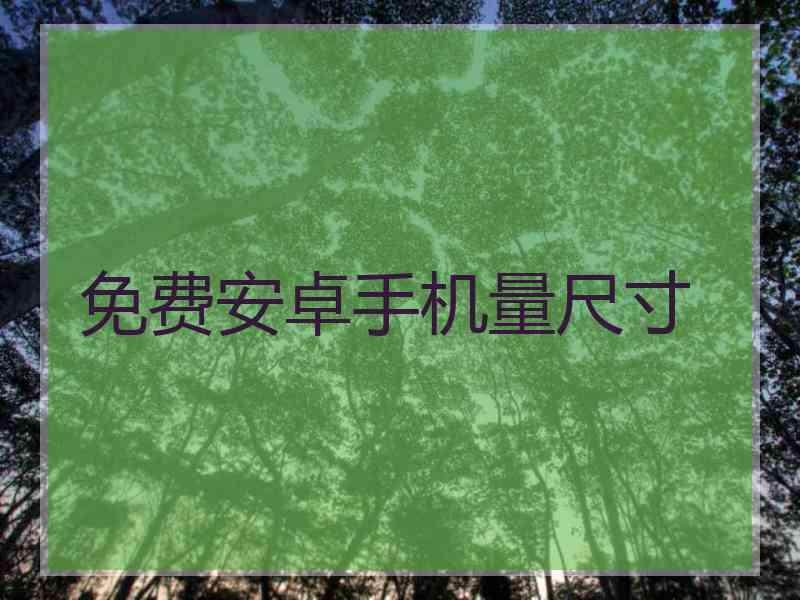 免费安卓手机量尺寸
