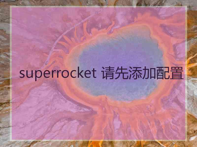 superrocket 请先添加配置