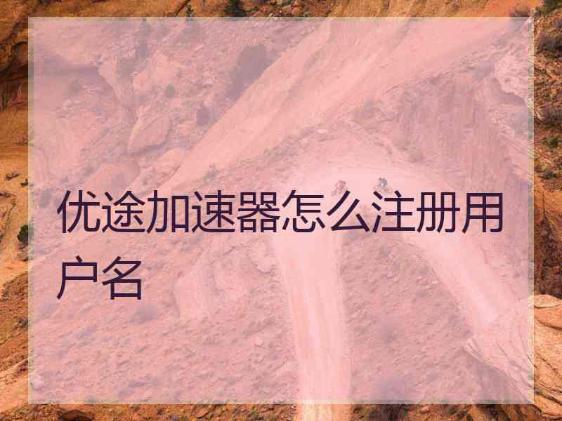 优途加速器怎么注册用户名