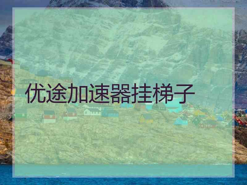 优途加速器挂梯子