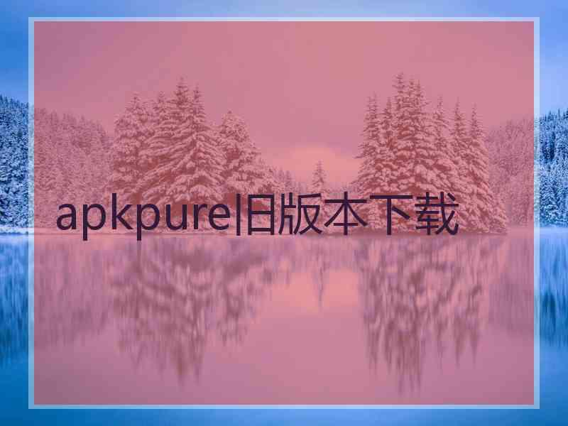 apkpure旧版本下载