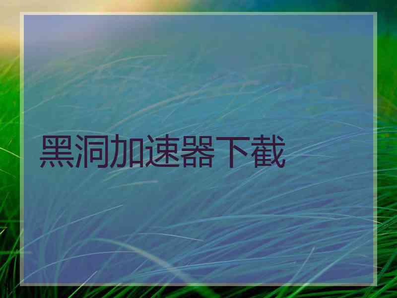 黑洞加速器下截