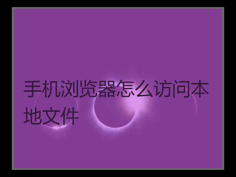 手机浏览器怎么访问本地文件