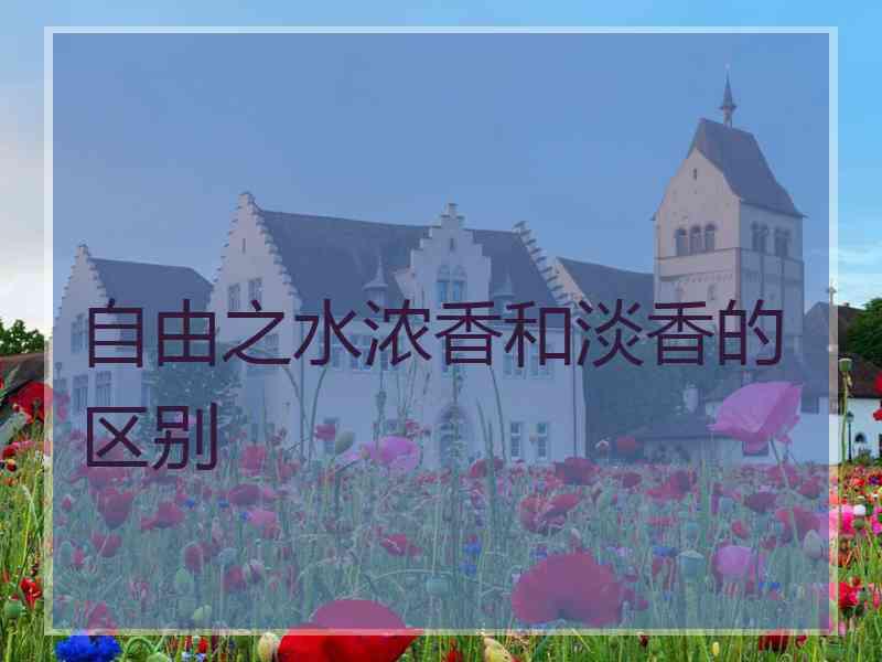 自由之水浓香和淡香的区别