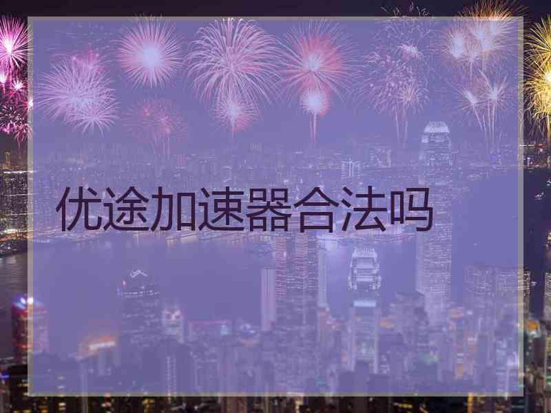 优途加速器合法吗