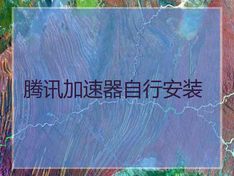 腾讯加速器自行安装