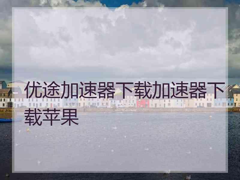 优途加速器下载加速器下载苹果