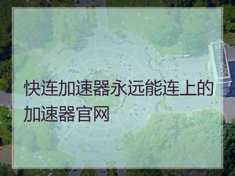 快连加速器永远能连上的加速器官网