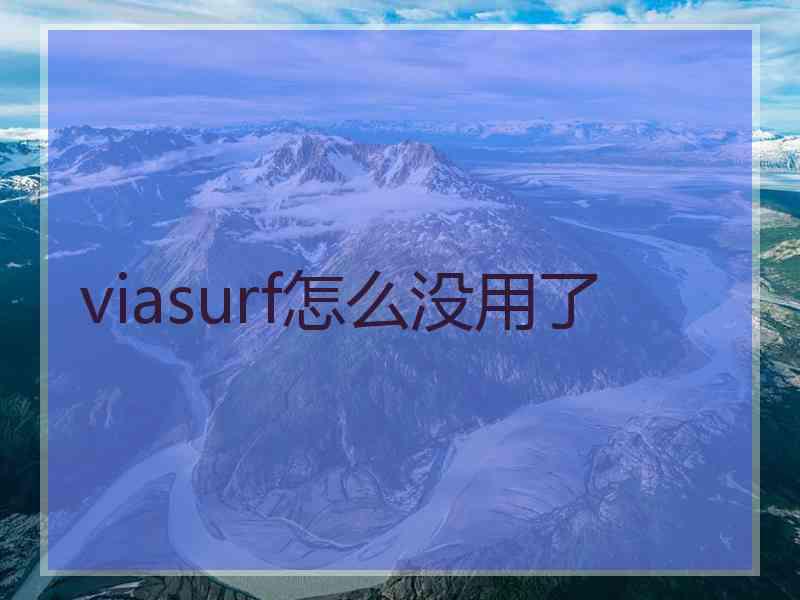 viasurf怎么没用了