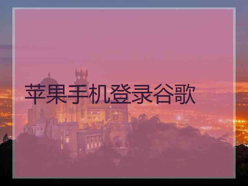 苹果手机登录谷歌