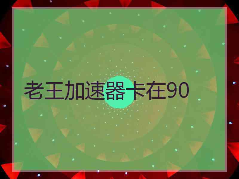 老王加速器卡在90