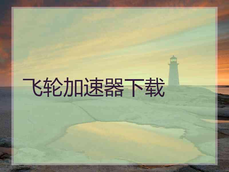 飞轮加速器下载