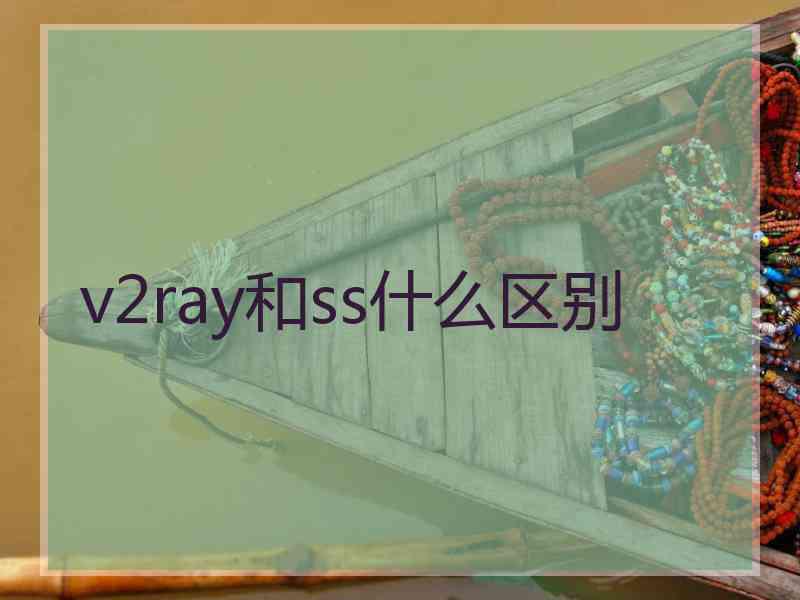 v2ray和ss什么区别