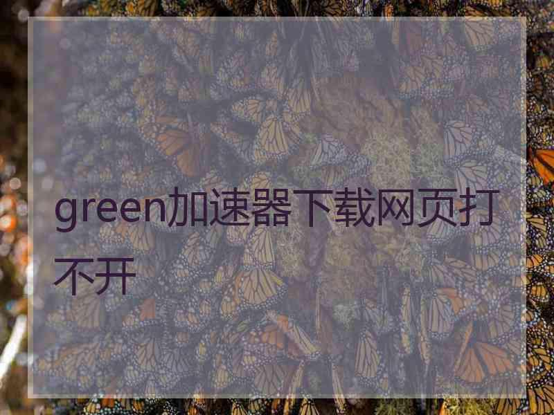 green加速器下载网页打不开