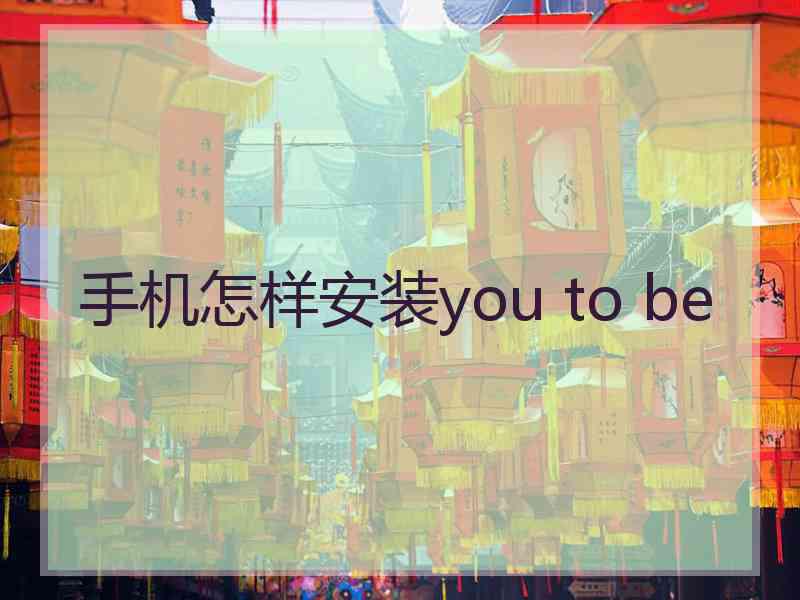 手机怎样安装you to be