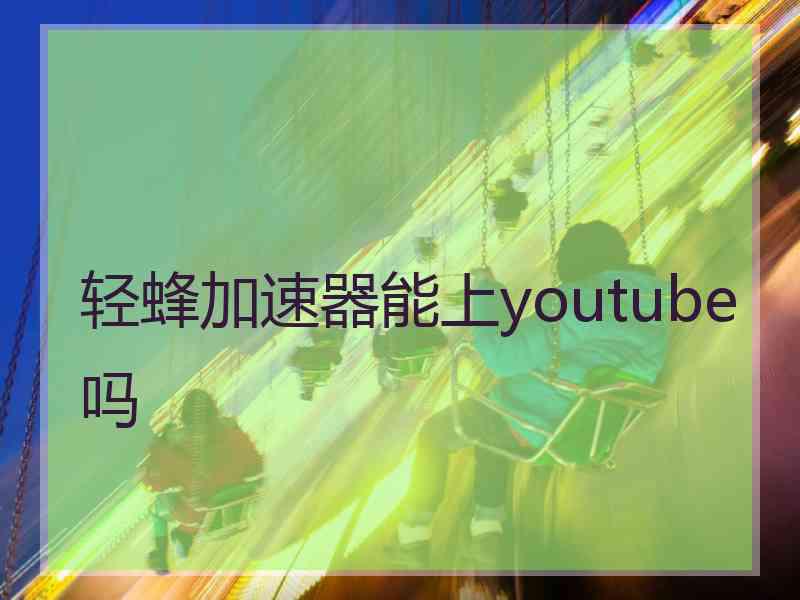 轻蜂加速器能上youtube吗