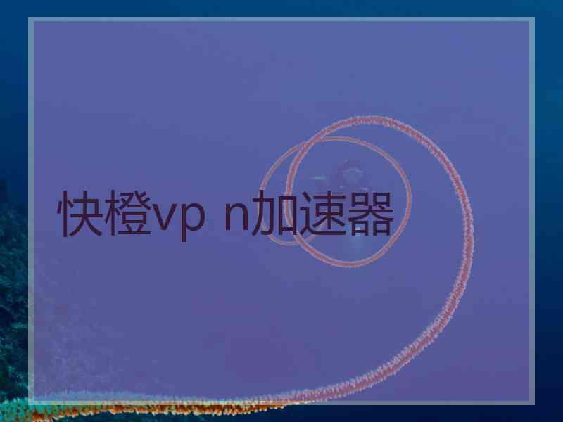 快橙vp n加速器