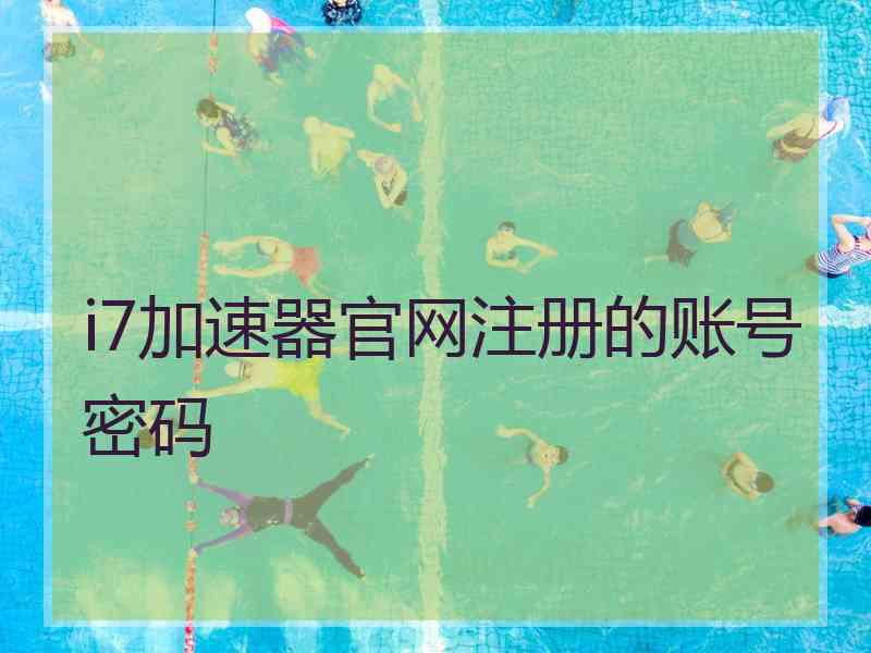 i7加速器官网注册的账号密码