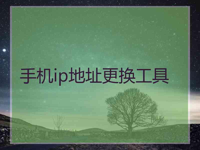 手机ip地址更换工具