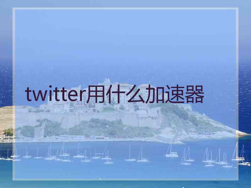 twitter用什么加速器