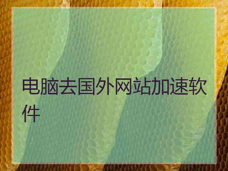 电脑去国外网站加速软件