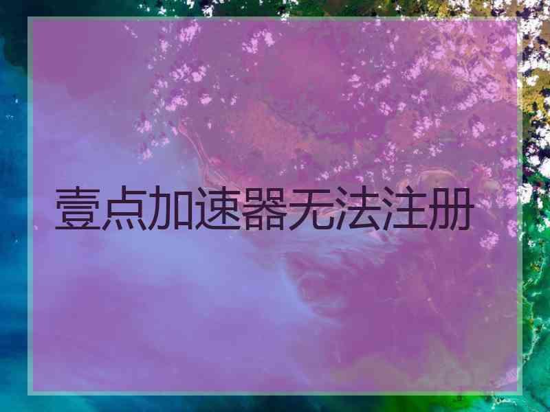 壹点加速器无法注册