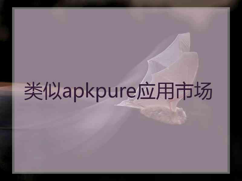 类似apkpure应用市场