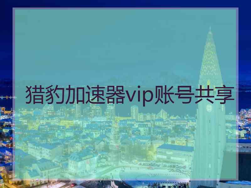 猎豹加速器vip账号共享