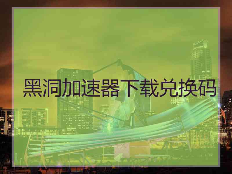 黑洞加速器下载兑换码