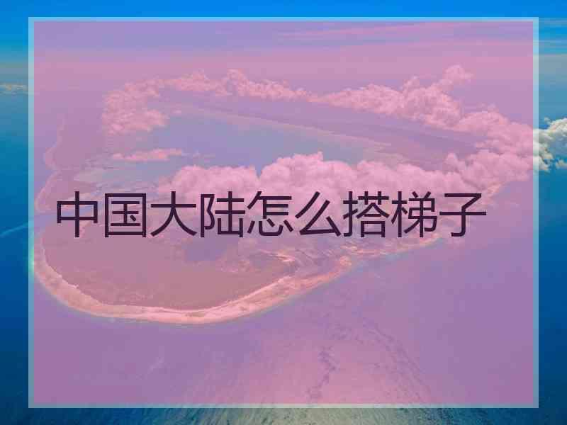 中国大陆怎么搭梯子