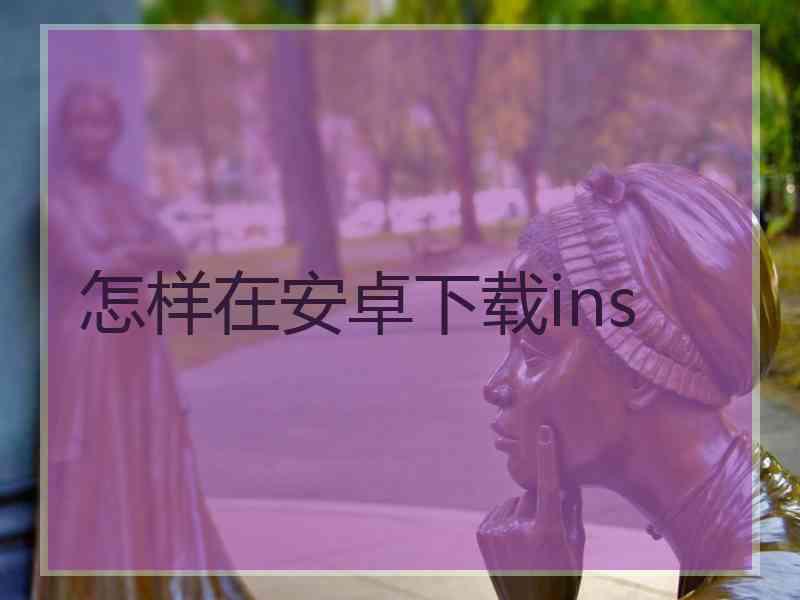 怎样在安卓下载ins