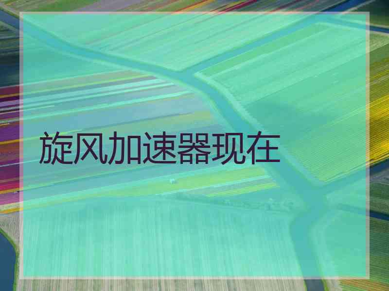 旋风加速器现在