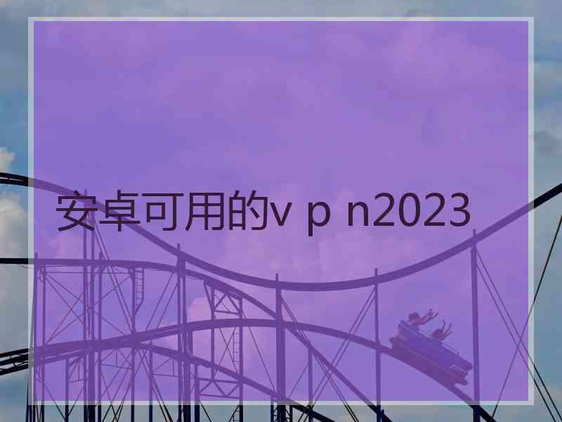 安卓可用的v p n2023