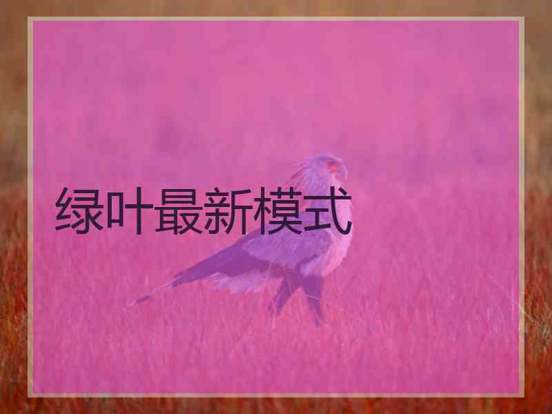绿叶最新模式