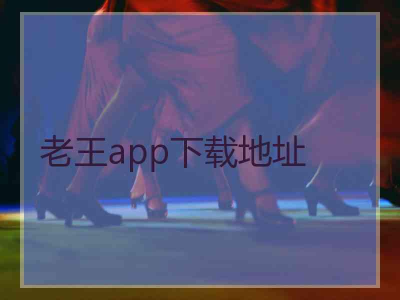 老王app下载地址